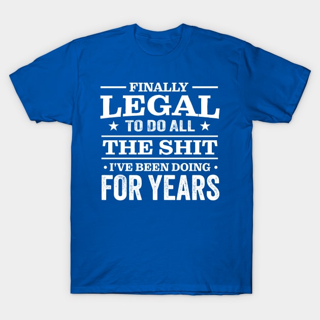 Finally Legal To Do All The Shit I've Been Doing For Years T-Shirt by TheDesignDepot